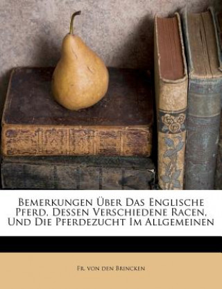 Bemerkungen Über Das Englische Pferd, Dessen Verschiedene Racen, Und Die Pferdezucht Im Allgemeinen