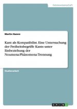 Kant als Kompatibilist. Eine Untersuchung der Freiheitsbegriffe Kants unter Einbeziehung der Noumena-Phanomena-Trennung
