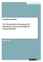 OEkumenische Bewegung. Die Beziehung zu Rom und moegliche Einheitsmodelle