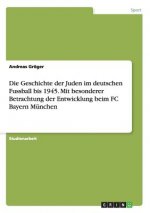 Geschichte der Juden im deutschen Fussball bis 1945. Mit besonderer Betrachtung der Entwicklung beim FC Bayern Munchen