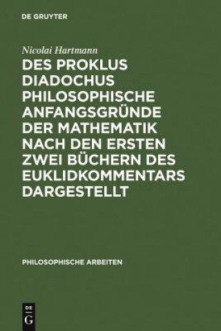 Des Proklus Diadochus philosophische Anfangsgrunde der Mathematik nach den ersten zwei Buchern des Euklidkommentars dargestellt