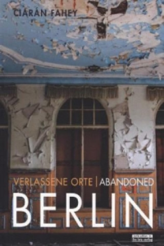 Verlassene Orte/ Abandoned Berlin. Bd.1
