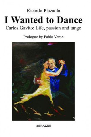 I Wanted to Dance - Carlos Gavito: Life, Passion and Tango