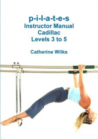 P-I-L-A-T-E-S Instructor Manual Cadillac Levels 3 to 5 (Catherine Wilks)(Miękka)
