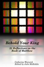 Behold Your King: 31 Reflections on the Book of Matthew