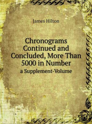 Chronograms Continued and Concluded, More Than 5000 in Number a Supplement-Volume