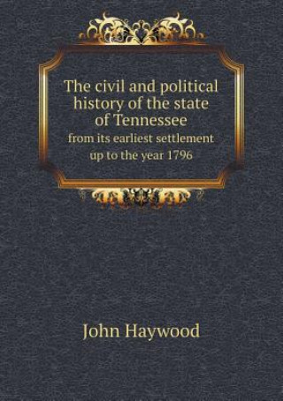 Civil and Political History of the State of Tennessee from Its Earliest Settlement Up to the Year 1796