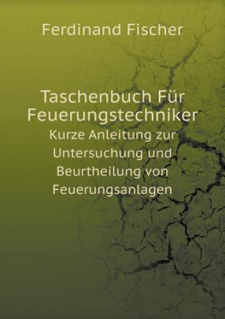 Taschenbuch Fur Feuerungstechniker Kurze Anleitung Zur Untersuchung Und Beurtheilung Von Feuerungsanlagen