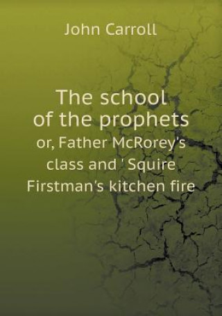 School of the Prophets Or, Father McRorey's Class and ' Squire Firstman's Kitchen Fire