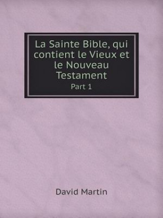 Sainte Bible, Qui Contient Le Vieux Et Le Nouveau Testament Part 1