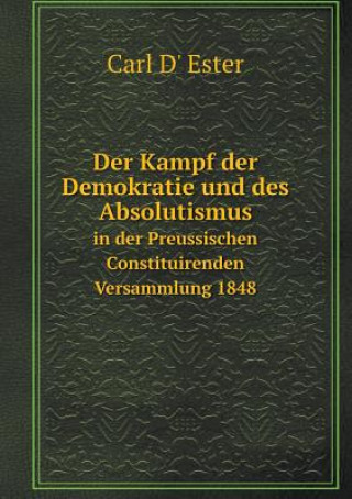 Kampf Der Demokratie Und Des Absolutismus in Der Preussischen Constituirenden Versammlung 1848