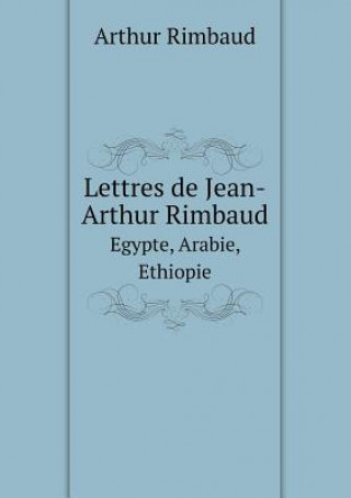 Lettres de Jean-Arthur Rimbaud Egypte, Arabie, Ethiopie