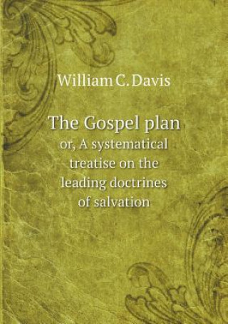 Gospel Plan Or, a Systematical Treatise on the Leading Doctrines of Salvation