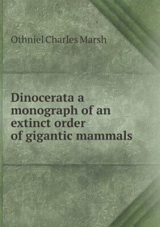 Dinocerata a Monograph of an Extinct Order of Gigantic Mammals