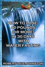 How to Lose 40 Pounds (or More) in 30 Days with Water Fasting