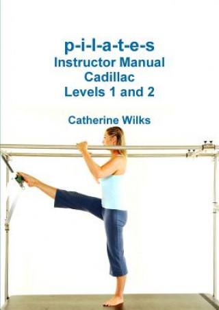 P-I-L-A-T-E-S Instructor Manual Cadillac Levels 1 and 2 (CATHERINE WILKS)(Miękka)