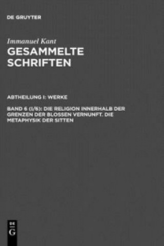 Gesammelte Schriften, Bd 6 (I/6), Die Religion innerhalb der Grenzen der blossen Vernunft. Die Metaphysik der Sitten