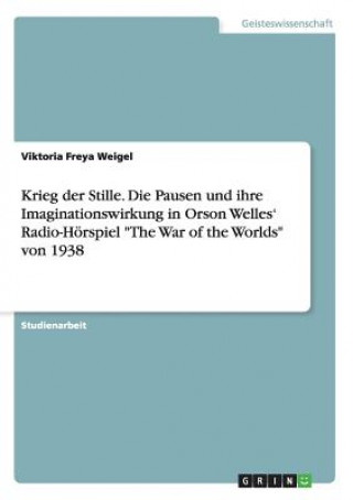 Krieg der Stille. Die Pausen und ihre Imaginationswirkung in Orson Welles' Radio-Hoerspiel The War of the Worlds von 1938