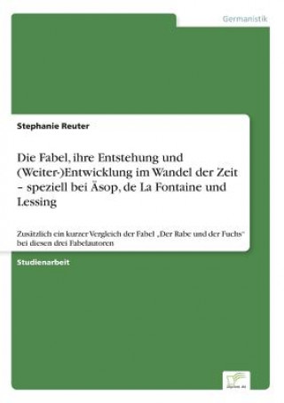 Fabel, ihre Entstehung und (Weiter-)Entwicklung im Wandel der Zeit - speziell bei AEsop, de La Fontaine und Lessing