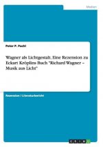 Wagner als Lichtgestalt. Eine Rezension zu Eckart Kroeplins Buch Richard Wagner - Musik aus Licht