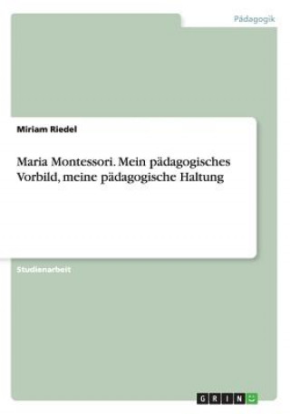 Maria Montessori. Mein padagogisches Vorbild, meine padagogische Haltung