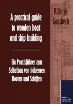 practical guide to wooden boat and ship building / Ein Praxisfuhrer zum Selbstbau von hoelzernen Booten und Schiffen