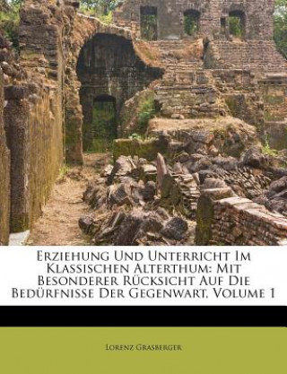 Erziehung Und Unterricht Im Klassischen Alterthum: Mit Besonderer Rücksicht Auf Die Bedürfnisse Der Gegenwart, Volume 1