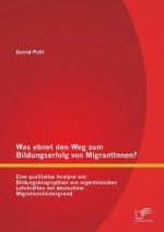 Was ebnet den Weg zum Bildungserfolg von MigrantInnen? Eine qualitative Analyse von Bildungsbiographien von argentinischen Lehrkraften mit deutschem M