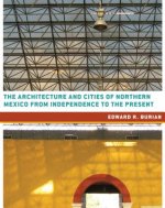 Architecture and Cities of Northern Mexico from Independence to the Present
