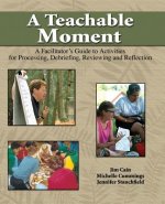 Teachable Moment: A Facilitator's Guide to Activities for Processing, Debriefing, Reviewing and Reflection