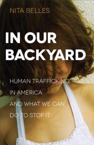 In Our Backyard - Human Trafficking in America and What We Can Do to Stop It