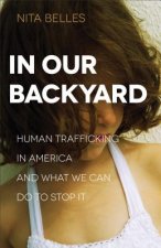 In Our Backyard - Human Trafficking in America and What We Can Do to Stop It