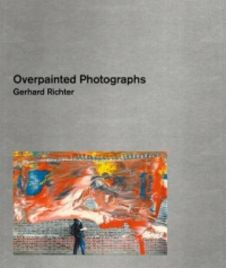 Gerhard Richter: A Comprehensive Catalogue of the Overpainted Photographs