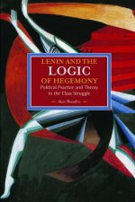 Lenin And The Logic Of Hegemony: Political Practice And Theory In The Class Struggle