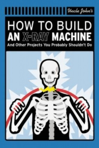 Uncle John's How to Build an X-Ray Machine