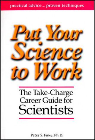 Put Your Science to Work: The Take-Charge Career G uide for Scientists