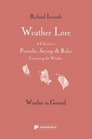 Weather Lore: Weather in General: A Collection of Proverbs, Sayings & Rules Concerning the Weather