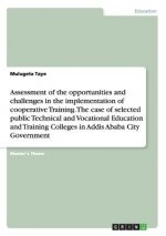 Assessment of the opportunities and challenges in the implementation of cooperative Training. The case of selected public Technical and Vocational Edu