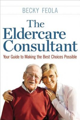 Eldercare Consultant: Your Guide to Making the Best Choices Possible