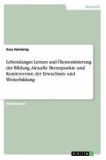 Lebenslanges Lernen und OEkonomisierung der Bildung. Aktuelle Brennpunkte und Kontroversen der Erwachsen- und Weiterbildung