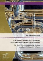 Blaserklasse - ein AEquivalent zum herkoemmlichen Musikunterricht? Die Vermittlung musikalischer Bildung an allgemeinbildenden Schulen