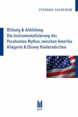 Bildung & Abbildung. Die Instrumentalisierung des Pocahontas Mythos zwischen Amerika Allegorie & Disney Kindermärchen