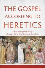 Gospel according to Heretics - Discovering Orthodoxy through Early Christological Conflicts
