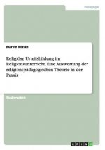 Religioese Urteilsbildung im Religionsunterricht. Eine Auswertung der religionspadagogischen Theorie in der Praxis