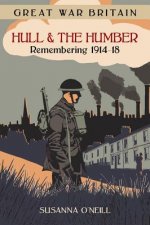 Great War Britain Hull and the Humber: Remembering 1914-18