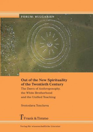 Out of the New Spirituality of the Twentieth Century. the Dawn of Anthroposophy, the White Brotherhood and the Unified Teaching