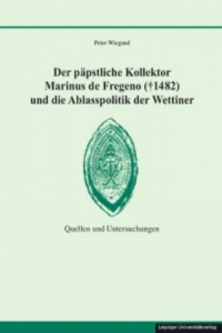 Der päpstliche Kollektor Marinus de Fregeno (  1482) und die Ablasspolitik der Wettiner