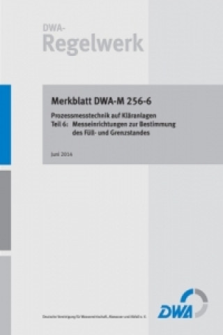 Merkblatt DWA-M 256-6 Prozessmesstechnik auf Kläranlagen - Teil 6: Messeinrichtungen zur Bestimmung des Füll- und Grenzstandes. Tl.6