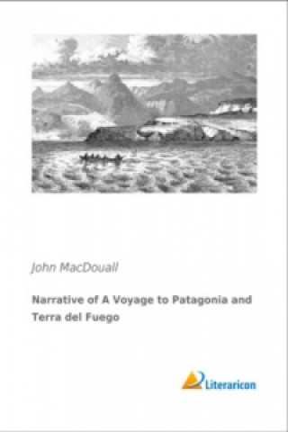 Narrative of A Voyage to Patagonia and Terra del Fuego