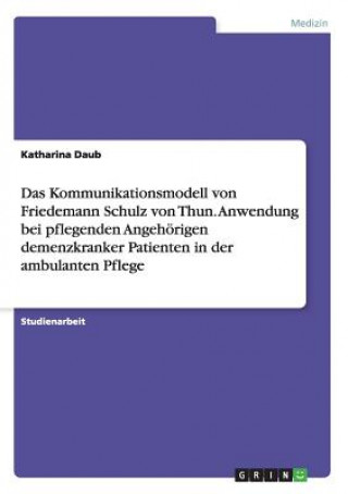 Kommunikationsmodell von Friedemann Schulz von Thun. Anwendung bei pflegenden Angehoerigen demenzkranker Patienten in der ambulanten Pflege